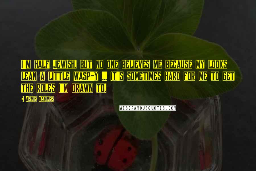 Armie Hammer Quotes: I'm half Jewish, but no one believes me because my looks lean a little WASP-y ... It's sometimes hard for me to get the roles I'm drawn to.