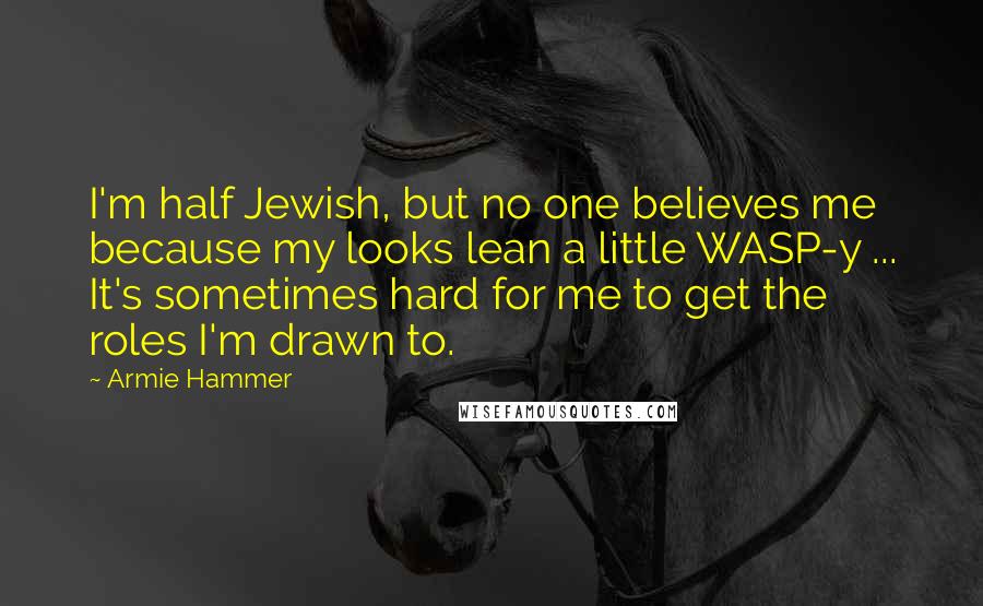 Armie Hammer Quotes: I'm half Jewish, but no one believes me because my looks lean a little WASP-y ... It's sometimes hard for me to get the roles I'm drawn to.