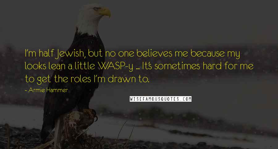 Armie Hammer Quotes: I'm half Jewish, but no one believes me because my looks lean a little WASP-y ... It's sometimes hard for me to get the roles I'm drawn to.