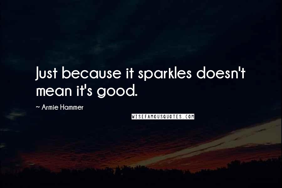 Armie Hammer Quotes: Just because it sparkles doesn't mean it's good.