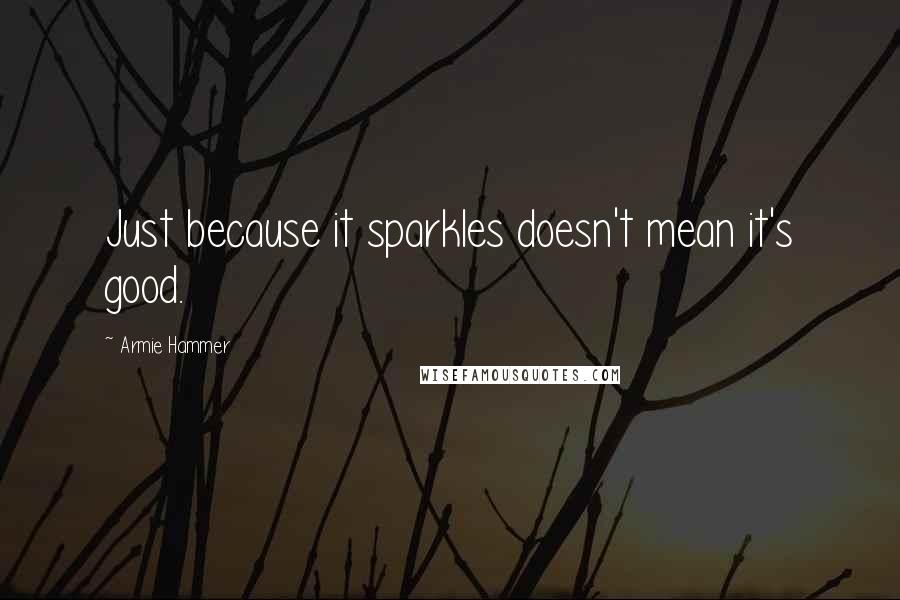Armie Hammer Quotes: Just because it sparkles doesn't mean it's good.