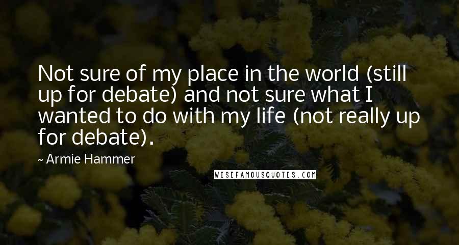 Armie Hammer Quotes: Not sure of my place in the world (still up for debate) and not sure what I wanted to do with my life (not really up for debate).