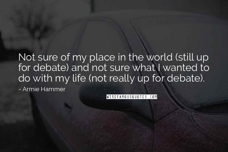 Armie Hammer Quotes: Not sure of my place in the world (still up for debate) and not sure what I wanted to do with my life (not really up for debate).