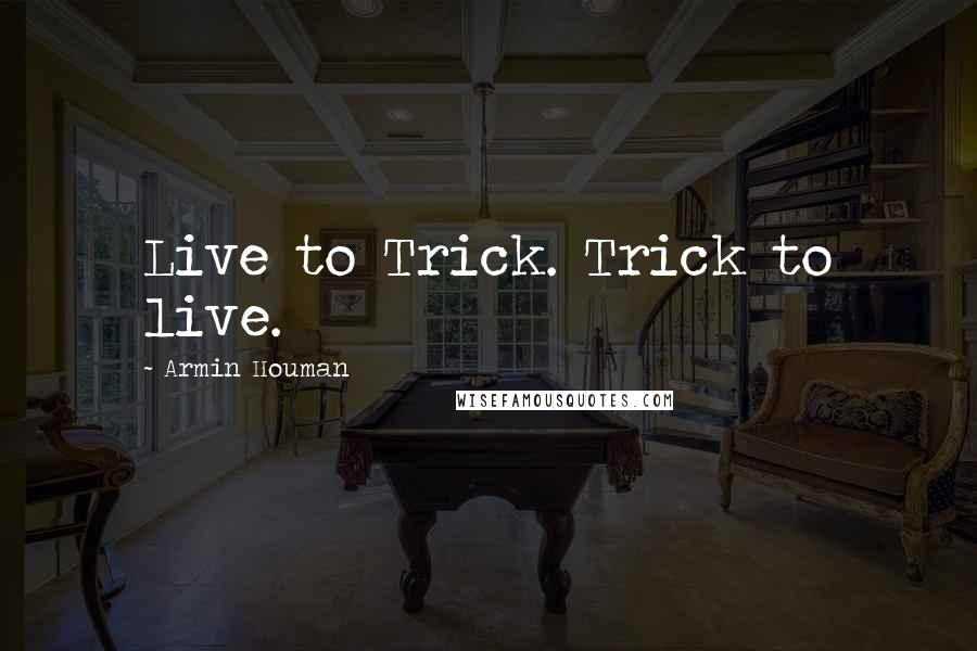 Armin Houman Quotes: Live to Trick. Trick to live.