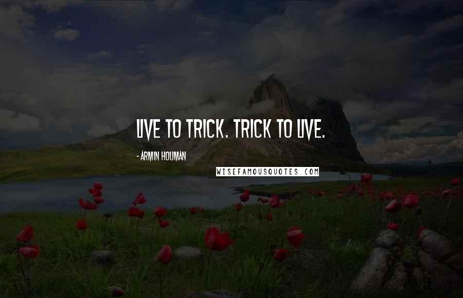 Armin Houman Quotes: Live to Trick. Trick to live.