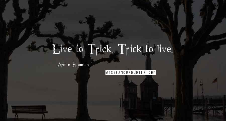 Armin Houman Quotes: Live to Trick. Trick to live.