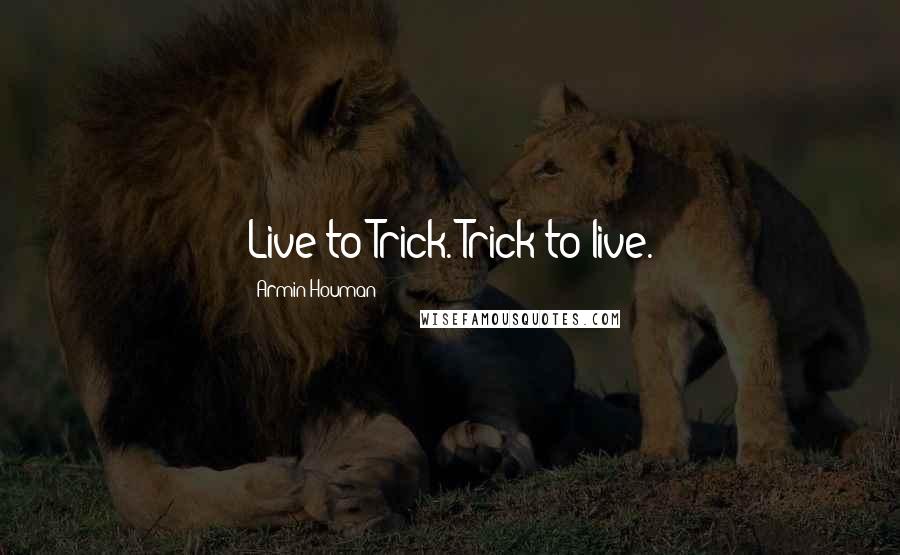 Armin Houman Quotes: Live to Trick. Trick to live.