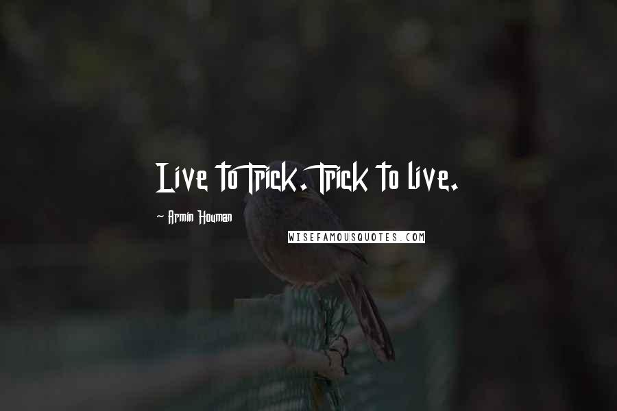 Armin Houman Quotes: Live to Trick. Trick to live.