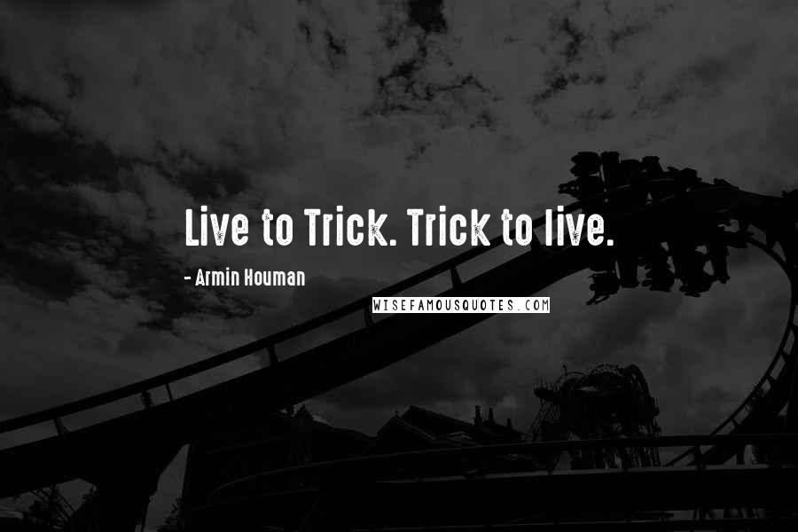 Armin Houman Quotes: Live to Trick. Trick to live.