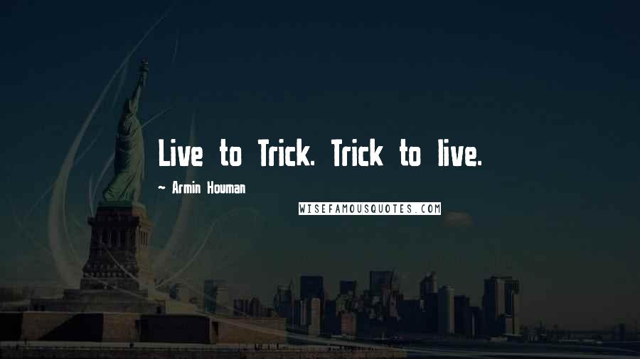 Armin Houman Quotes: Live to Trick. Trick to live.