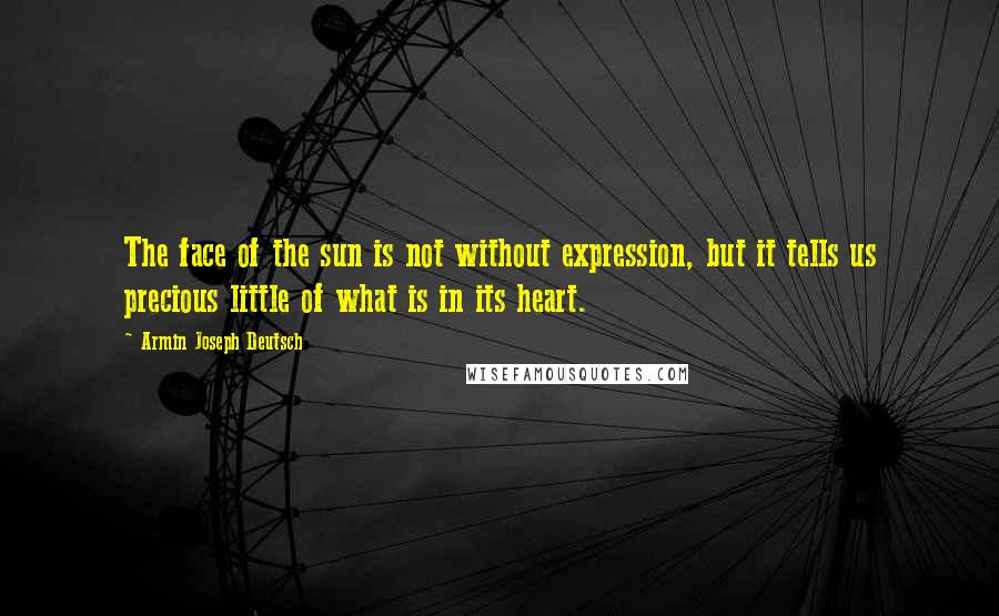 Armin Joseph Deutsch Quotes: The face of the sun is not without expression, but it tells us precious little of what is in its heart.