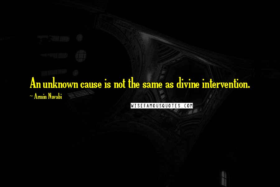 Armin Navabi Quotes: An unknown cause is not the same as divine intervention.