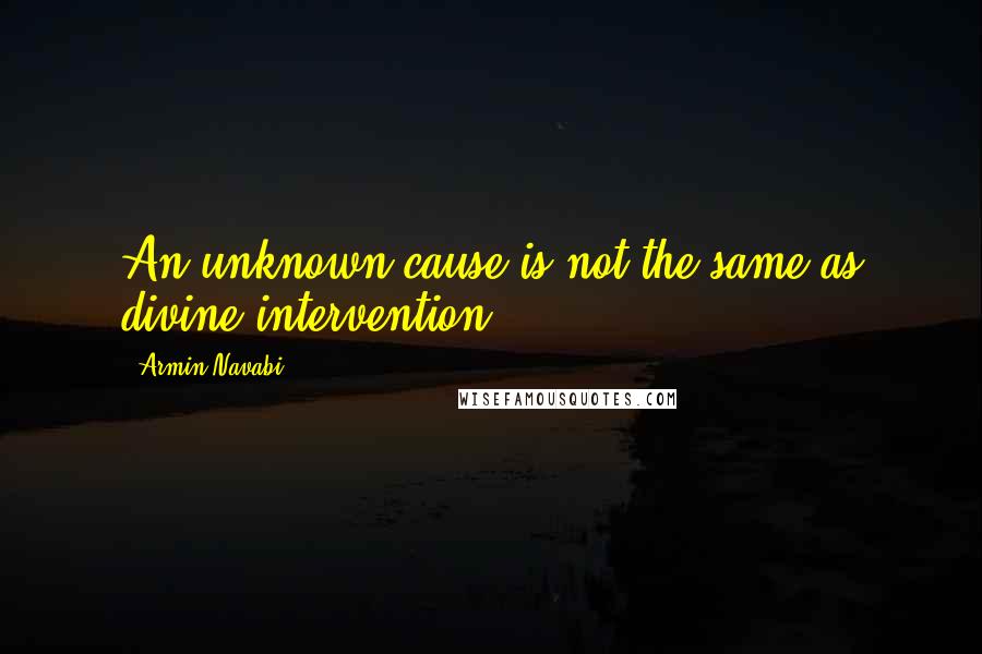 Armin Navabi Quotes: An unknown cause is not the same as divine intervention.