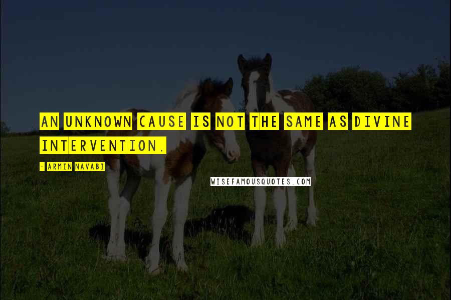 Armin Navabi Quotes: An unknown cause is not the same as divine intervention.