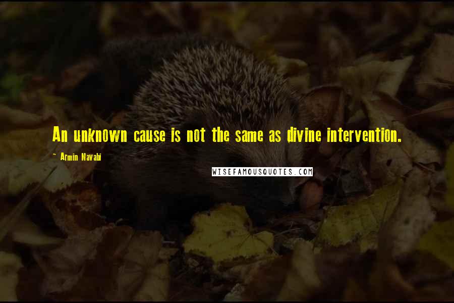 Armin Navabi Quotes: An unknown cause is not the same as divine intervention.