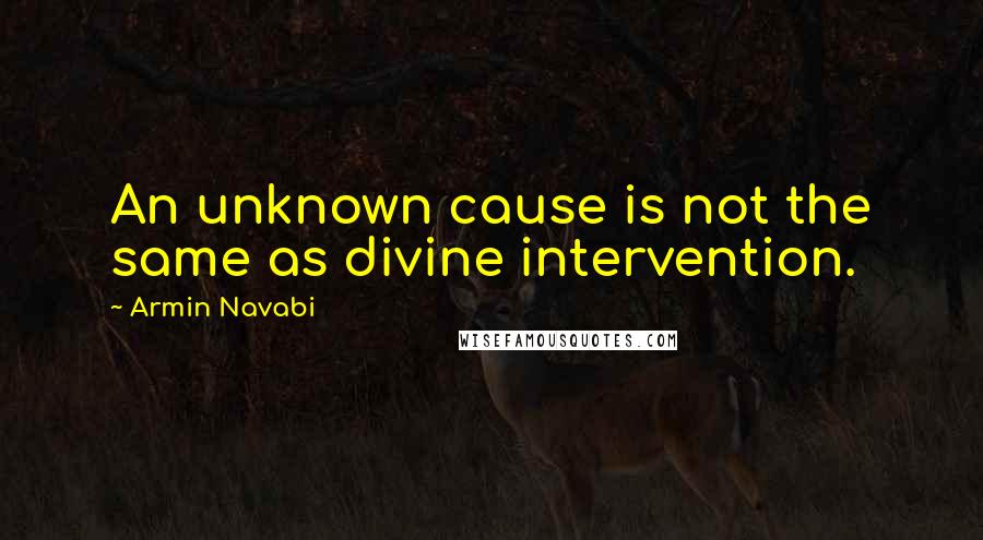 Armin Navabi Quotes: An unknown cause is not the same as divine intervention.