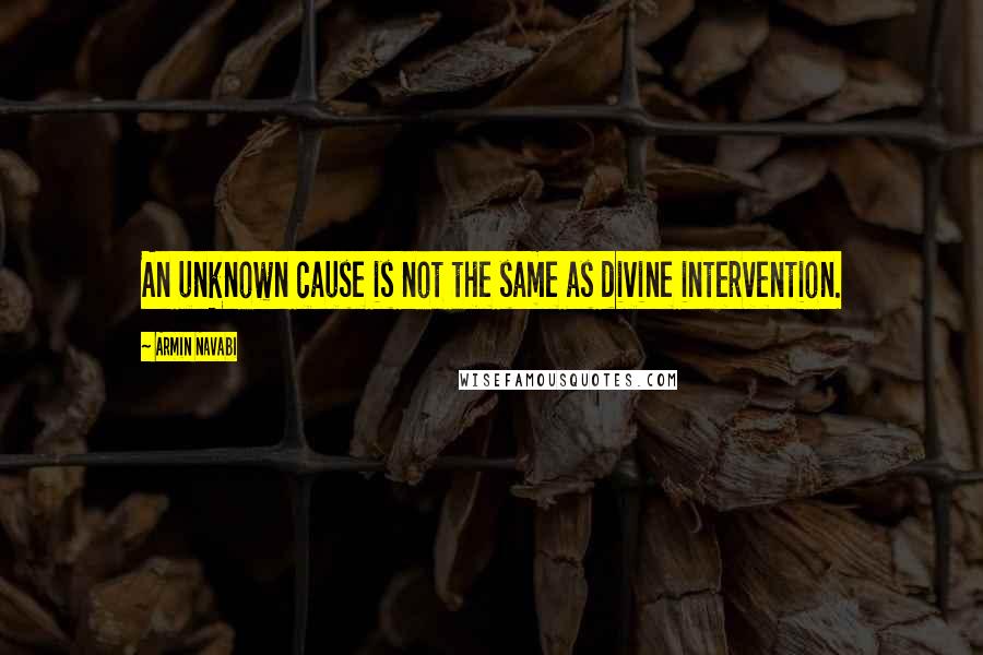 Armin Navabi Quotes: An unknown cause is not the same as divine intervention.