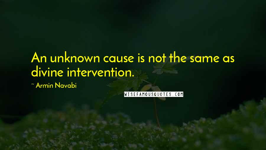 Armin Navabi Quotes: An unknown cause is not the same as divine intervention.