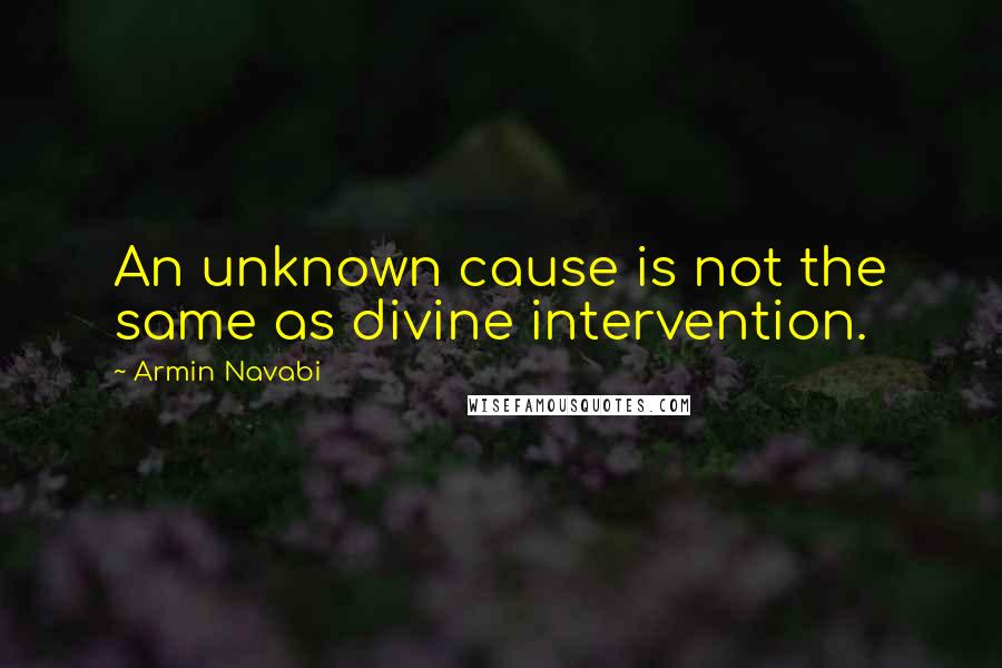 Armin Navabi Quotes: An unknown cause is not the same as divine intervention.