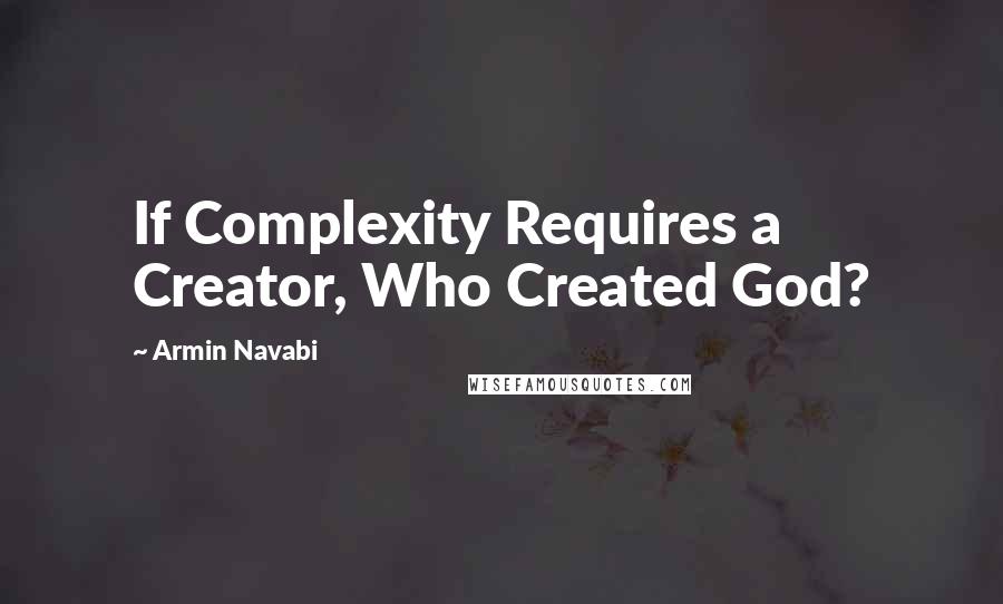 Armin Navabi Quotes: If Complexity Requires a Creator, Who Created God?