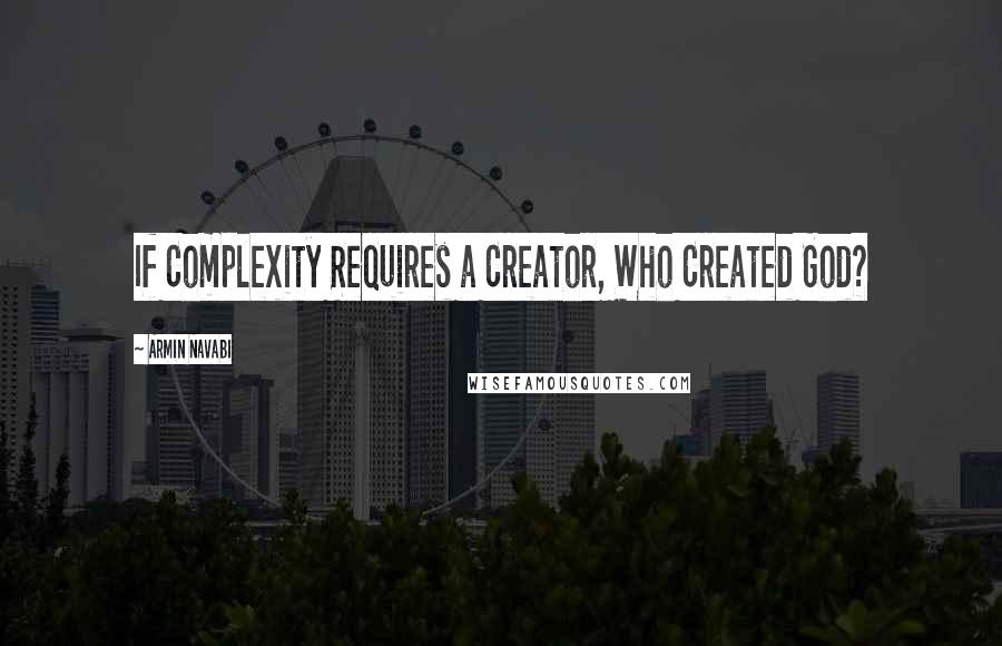 Armin Navabi Quotes: If Complexity Requires a Creator, Who Created God?