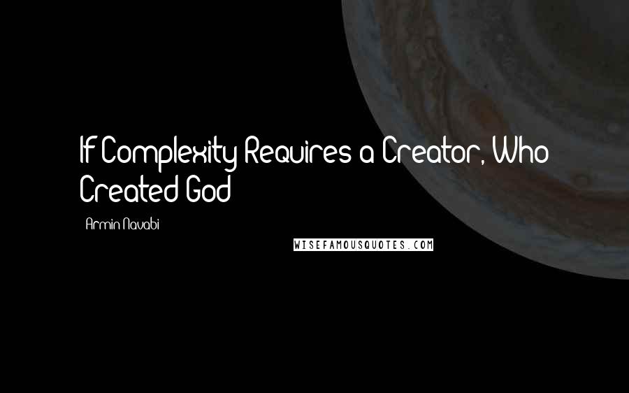 Armin Navabi Quotes: If Complexity Requires a Creator, Who Created God?
