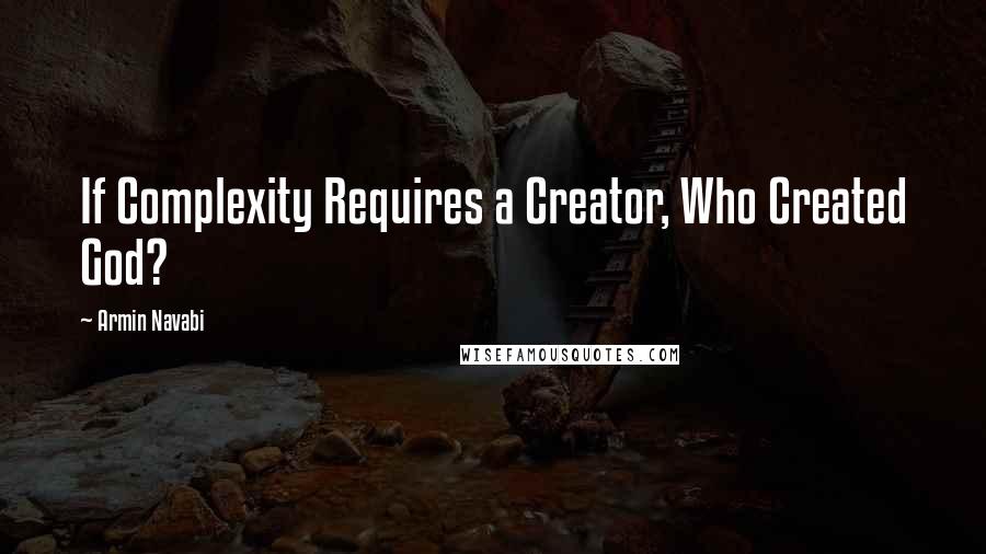 Armin Navabi Quotes: If Complexity Requires a Creator, Who Created God?
