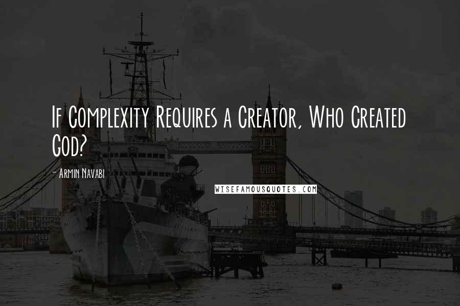 Armin Navabi Quotes: If Complexity Requires a Creator, Who Created God?