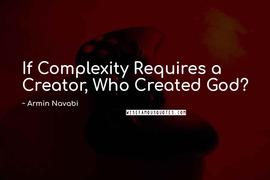 Armin Navabi Quotes: If Complexity Requires a Creator, Who Created God?