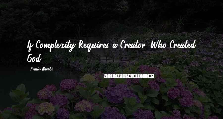 Armin Navabi Quotes: If Complexity Requires a Creator, Who Created God?
