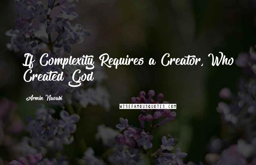 Armin Navabi Quotes: If Complexity Requires a Creator, Who Created God?