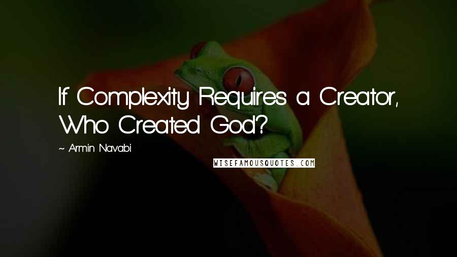 Armin Navabi Quotes: If Complexity Requires a Creator, Who Created God?