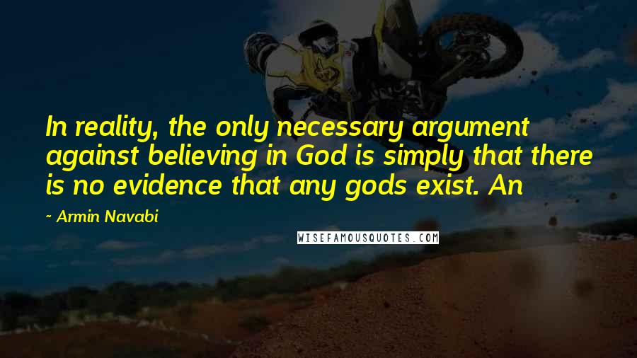 Armin Navabi Quotes: In reality, the only necessary argument against believing in God is simply that there is no evidence that any gods exist. An