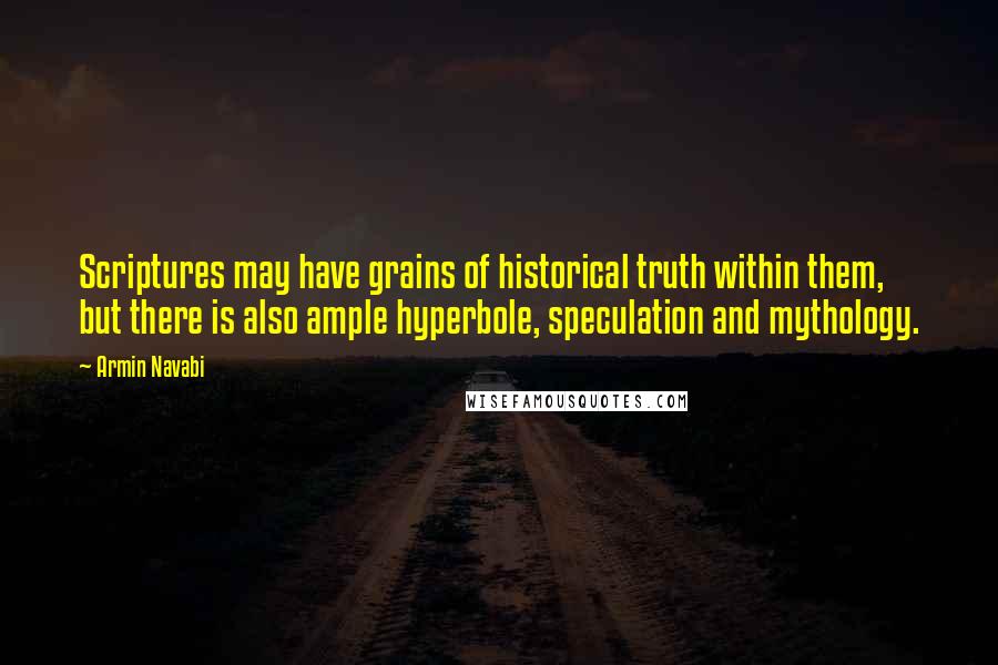 Armin Navabi Quotes: Scriptures may have grains of historical truth within them, but there is also ample hyperbole, speculation and mythology.