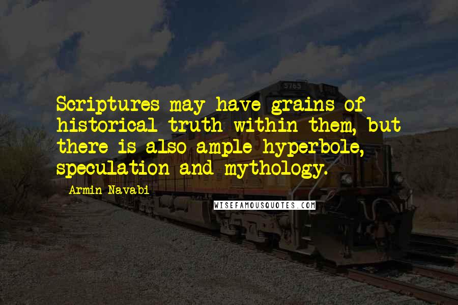 Armin Navabi Quotes: Scriptures may have grains of historical truth within them, but there is also ample hyperbole, speculation and mythology.