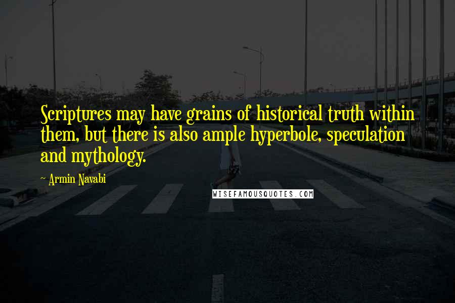 Armin Navabi Quotes: Scriptures may have grains of historical truth within them, but there is also ample hyperbole, speculation and mythology.