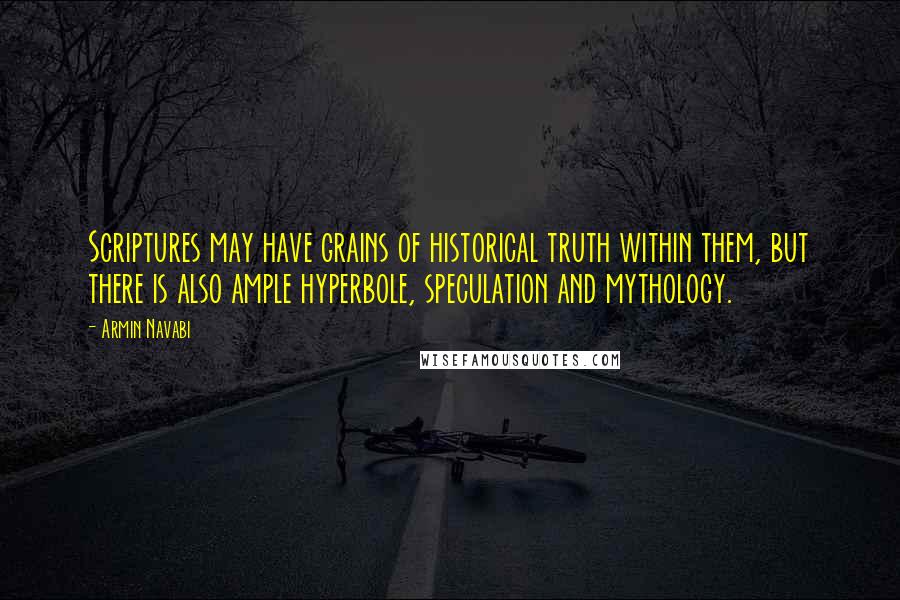 Armin Navabi Quotes: Scriptures may have grains of historical truth within them, but there is also ample hyperbole, speculation and mythology.