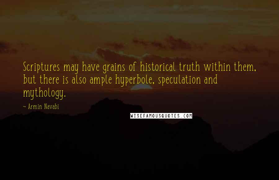 Armin Navabi Quotes: Scriptures may have grains of historical truth within them, but there is also ample hyperbole, speculation and mythology.