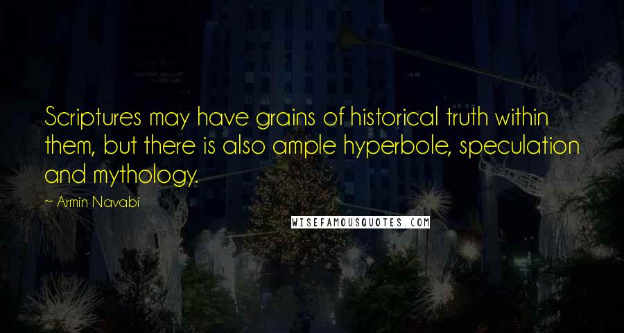 Armin Navabi Quotes: Scriptures may have grains of historical truth within them, but there is also ample hyperbole, speculation and mythology.