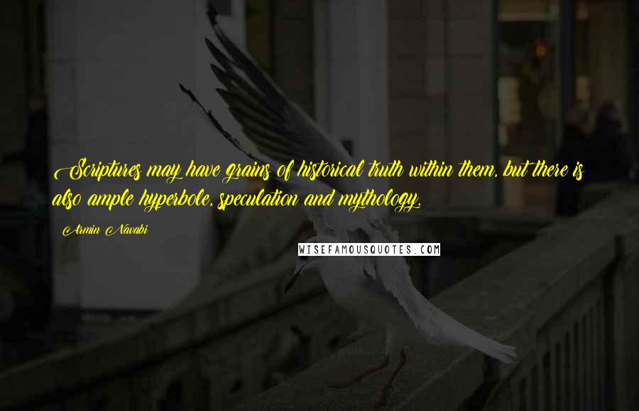 Armin Navabi Quotes: Scriptures may have grains of historical truth within them, but there is also ample hyperbole, speculation and mythology.