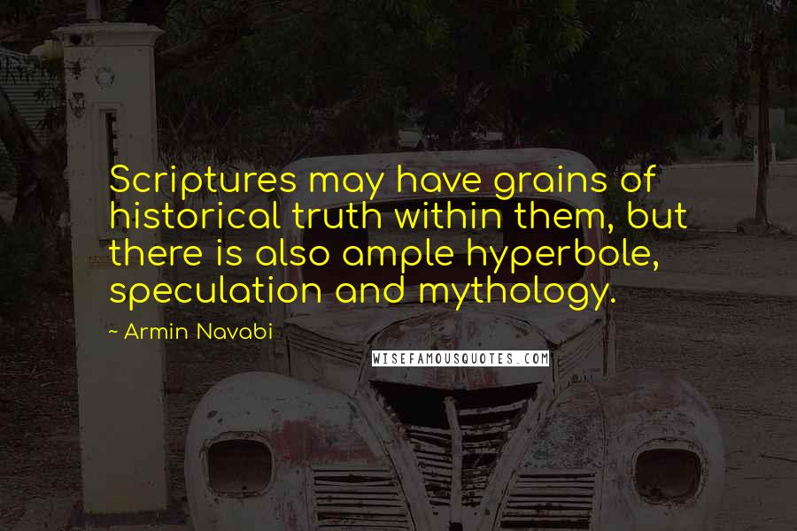 Armin Navabi Quotes: Scriptures may have grains of historical truth within them, but there is also ample hyperbole, speculation and mythology.