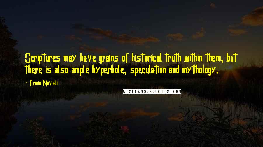 Armin Navabi Quotes: Scriptures may have grains of historical truth within them, but there is also ample hyperbole, speculation and mythology.