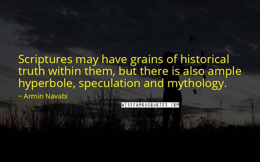 Armin Navabi Quotes: Scriptures may have grains of historical truth within them, but there is also ample hyperbole, speculation and mythology.