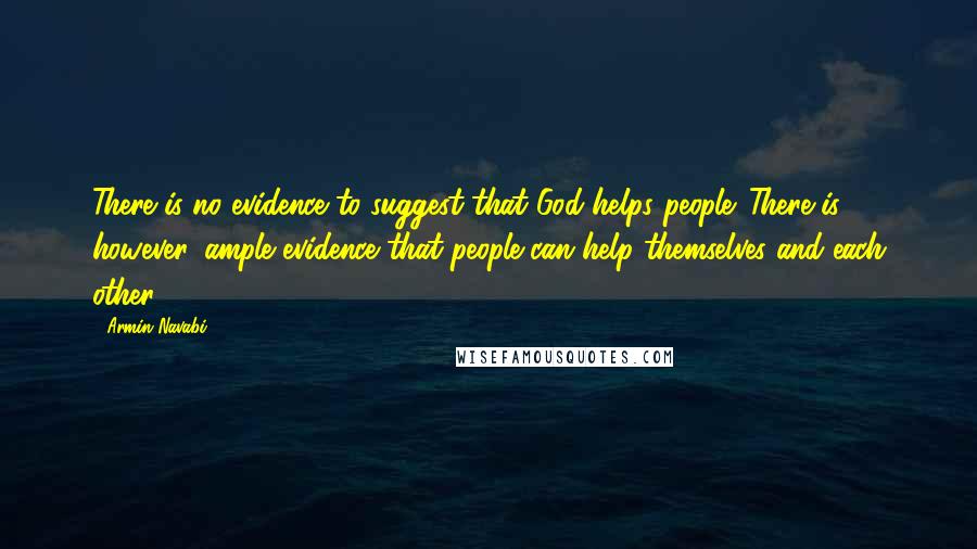 Armin Navabi Quotes: There is no evidence to suggest that God helps people. There is, however, ample evidence that people can help themselves and each other.