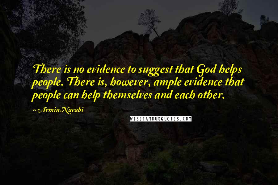 Armin Navabi Quotes: There is no evidence to suggest that God helps people. There is, however, ample evidence that people can help themselves and each other.