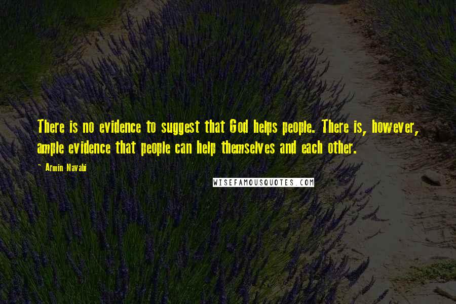 Armin Navabi Quotes: There is no evidence to suggest that God helps people. There is, however, ample evidence that people can help themselves and each other.