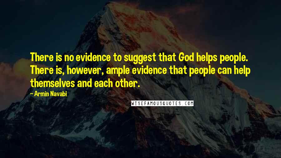 Armin Navabi Quotes: There is no evidence to suggest that God helps people. There is, however, ample evidence that people can help themselves and each other.