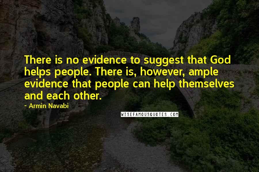 Armin Navabi Quotes: There is no evidence to suggest that God helps people. There is, however, ample evidence that people can help themselves and each other.