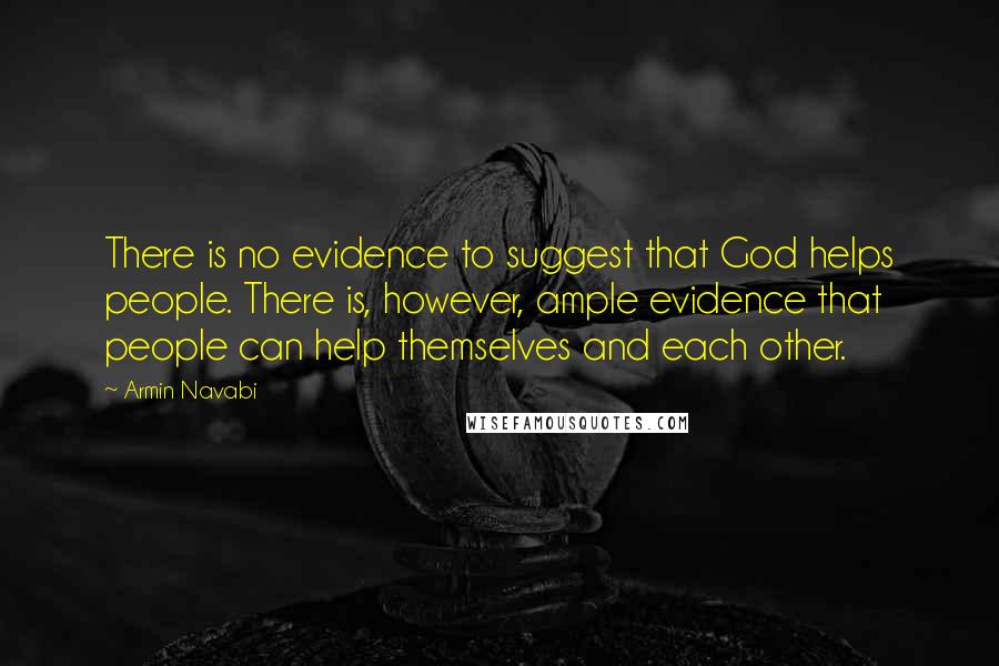 Armin Navabi Quotes: There is no evidence to suggest that God helps people. There is, however, ample evidence that people can help themselves and each other.