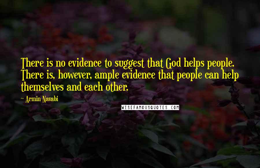 Armin Navabi Quotes: There is no evidence to suggest that God helps people. There is, however, ample evidence that people can help themselves and each other.